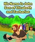 E-Book (epub) His Name Is John Son of Elizabeth and Zacharias von Adam E. Oblad