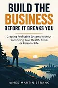 E-Book (epub) Build the Business Before It Breaks You: Creating Profitable Systems Without Sacrificing Your Health, Time, or Personal Life von James Martin Strang