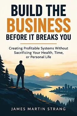 E-Book (epub) Build the Business Before It Breaks You: Creating Profitable Systems Without Sacrificing Your Health, Time, or Personal Life von James Martin Strang