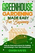 E-Book (epub) Greenhouse Gardening Made Easy for Beginners von Owen Hayes