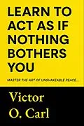 E-Book (epub) Learn to Act as If Nothing Bothers You von Victor O. Carl