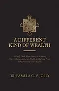 E-Book (epub) A Different Kind of Wealth: A Timely Guide Where History Is a Mirror, Inflection Points Are Lenses, Wealth Is Relational Power, and Community Is an Outcome von Pamela C. V. Jolly