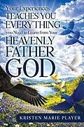 E-Book (epub) Your Experiences Teaches you Everything you Need to Learn from Your Heavenly Father God von Kristen Marie Player