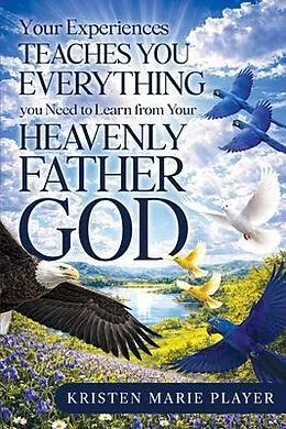 E-Book (epub) Your Experiences Teaches you Everything you Need to Learn from Your Heavenly Father God von Kristen Marie Player
