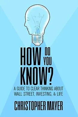 E-Book (epub) How Do You Know? A Guide to Clear Thinking About Wall Street, Investing, and Life von Christopher Mayer
