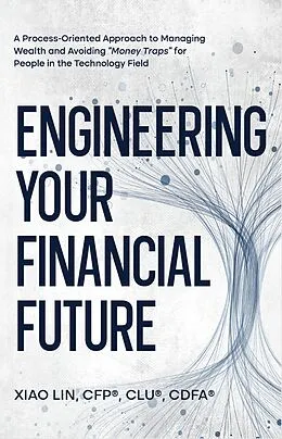 E-Book (epub) Engineering Your Financial Future: A Process-Oriented Approach to Managing Wealth and Avoiding "Money Traps" for People in the Technology Field von Xiao Lin