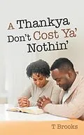 E-Book (epub) A Thankya Don'T Cost Ya' Nothin' von T. Brooks