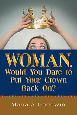 E-Book (epub) Woman, Would You Dare to Put Your Crown Back On? von Maria A Goodwin
