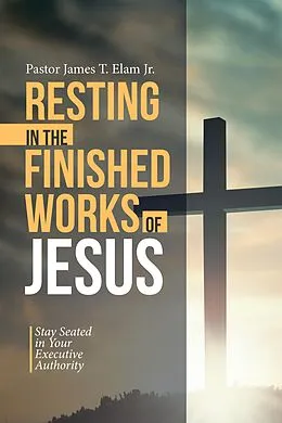 E-Book (epub) Resting in the Finished Works of Jesus von Pastor James T. Elam Jr.