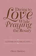 E-Book (epub) Daring to Love While Praying the Rosary von Eileen Martinez