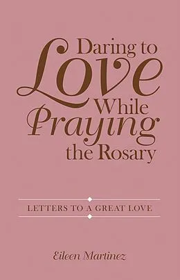 E-Book (epub) Daring to Love While Praying the Rosary von Eileen Martinez