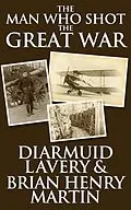 E-Book (epub) The Man Who Shot the Great War von Diarmuid Lavery, Brian Henry Martin