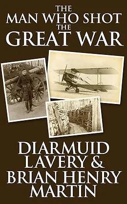 E-Book (epub) The Man Who Shot the Great War von Diarmuid Lavery, Brian Henry Martin