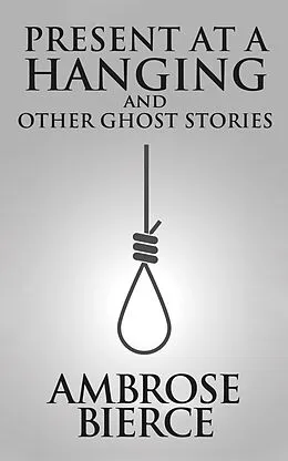 E-Book (epub) Present at a Hanging and Other Ghost Stories von Ambrose Gwinnett Bierce