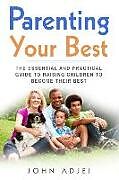 Kartonierter Einband Parenting Your Best: The Essential and Practical Guide to Raising Children to Become Their Best von John Adjei