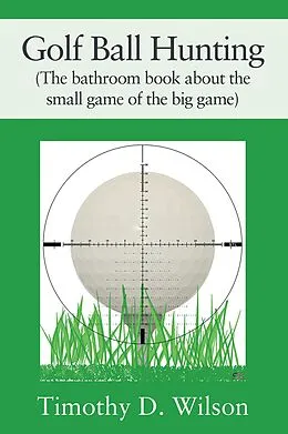 E-Book (epub) Golf Ball Hunting (The bathroom book about the small game of the big game) von Timothy D. Wilson