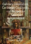 E-Book (pdf) Culinary Colonialism, Caribbean Cookbooks, and Recipes for National Independence von Valens Keja L. Valens