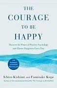 Fester Einband The Courage to Be Happy von Ichiro Kishimi, Fumitake Koga