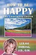 Couverture cartonnée How to Be Happy, the Shocking Truth de Leilani Darling J. D. O. M.