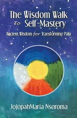 E-Book (epub) The Wisdom Walk to Self-Mastery von Jojopahmaria Nsoroma