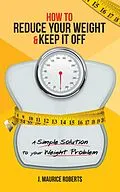 E-Book (epub) How to Reduce Your Weight & Keep It Off von J. Maurice Roberts