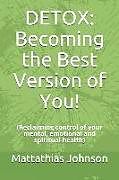 Couverture cartonnée Detox: Becoming the Best Version of You!: (Reclaiming Control of Your Mental, Emotional and Spiritual Health) de Mattathias Johnson