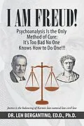 E-Book (epub) I Am Freud! Psychoanalysis Is the Only Method of Cure: It's Too Bad No One Knows How to Do One!!! von Len Bergantino Ed. D. Ph. D.