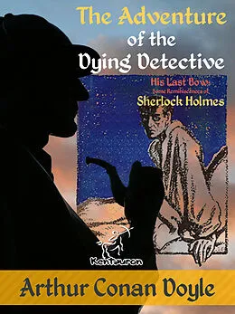 E-Book (epub) The Adventure of the Dying Detective (His Last Bow: Some Reminiscences of Sherlock Holmes) von Arthur Conan Doyle