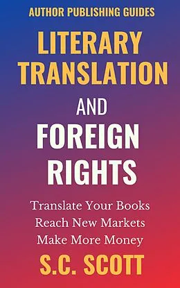 E-Book (epub) Literary Translation and Foreign Rights: How to Find Translators, Enter New Markets, & Make More Money with Literary Translations (Author Publishing Guides, #1) von S. C. Scott