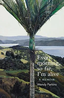 ePUB Every morning, so far, I'm alive von Wendy Parkins