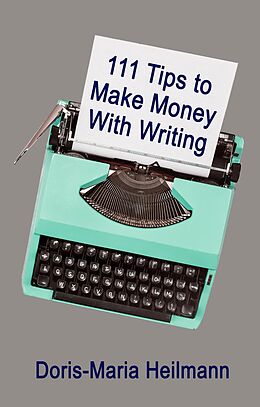 E-Book (epub) 111 Tips to Make Money With Writing: The Art of Making a Living Full-time Writing von Doris-Maria Heilmann
