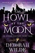E-Book (epub) Howl at the Moon: An Urban Fantasy Fairy Tale (The Jezebel Files, #5) von Deborah Wilde