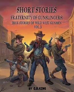 E-Book (epub) Short Stories: Fraternity of Gunslingers: True Stories of Wild West Gunmen Volume 3 von C. R. King