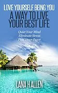 E-Book (epub) Love Yourself Being You: A Way to Live Your Best Life von Lana H Allen