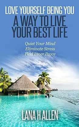 E-Book (epub) Love Yourself Being You: A Way to Live Your Best Life von Lana H Allen