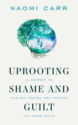 eBook (epub) Uprooting Shame and Guilt: A Journey to Healing and Freeing the Inner Child de Naomi Carr