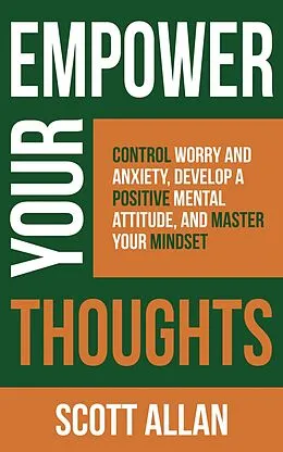 E-Book (epub) Empower Your Thoughts: Control Worry and Anxiety, Develop a Positive Mental Attitude, and Master Your Mindset (Pathways to Mastery Series, #2) von Scott Allan