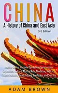 E-Book (epub) China: A History of China and East Asia (Ancient China, Imperial Dynasties, Communism, Capitalism, Culture, Martial Arts, Medicine, Military, People including Mao Zedong, and Confucius) von Adam Brown