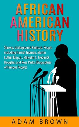 E-Book (epub) African American History: Slavery, The Underground Railroad, People Including Harriet Tubman, Martin Luther King, Jr., Malcolm X, Frederick Douglass and Rosa Parks [2nd Edition] von Adam Brown
