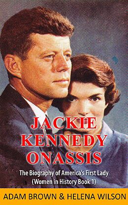 E-Book (epub) Jackie Kennedy Onassis: The Biography of America's First Lady (Women in History Book 1) von Adam Brown