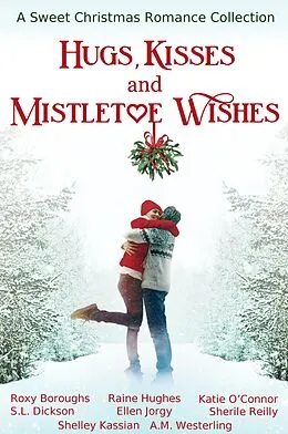 E-Book (epub) Hugs, Kisses and Mistletoe Wishes von Katie O'Connor, Shelley Kassian, Roxy Boroughs