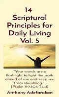 E-Book (epub) 14 Scriptural Principles for Daily Living Vol. 5: "Your words are a flashlight to light the path ahead of me and keep me from stumbling." [Psalm 119 von Anthony Adefarakan