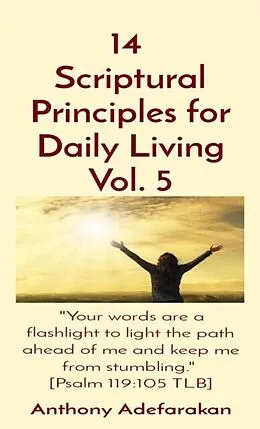 E-Book (epub) 14 Scriptural Principles for Daily Living Vol. 5: "Your words are a flashlight to light the path ahead of me and keep me from stumbling." [Psalm 119 von Anthony Adefarakan
