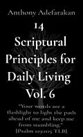 E-Book (epub) 14 Scriptural Principles for Daily Living Vol. 6: "Your words are a flashlight to light the path ahead of me and keep me from stumbling." [Psalm 119 von Anthony Adefarakan
