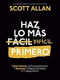 E-Book (epub) Haz lo más Difícil Primero: Cómo Vencer La Procrastinación Y Dominar El Hábito De Hacer El Trabajo Difícil (Spanish Series, #4) von Scott Allan