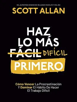 E-Book (epub) Haz lo más Difícil Primero: Cómo Vencer La Procrastinación Y Dominar El Hábito De Hacer El Trabajo Difícil (Spanish Series, #4) von Scott Allan