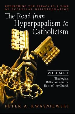 E-Book (epub) The Road from Hyperpapalism to Catholicism: Volume 1 von Peter A. Kwasniewski