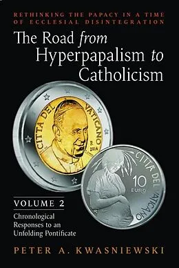 E-Book (epub) The Road from Hyperpapalism to Catholicism: Volume 2 von Peter A. Kwasniewski