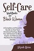 E-Book (epub) Self-Care Work Books for Black Women: A Complete and Powerful Bundle to Heal Your Emotional Feelings, Raise Your Self-Esteem to Boost Inspire, Confidence and Manifest the Life of Your Dreams (Black Lady Self-Care) von Aliyah Musa