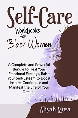 E-Book (epub) Self-Care Work Books for Black Women: A Complete and Powerful Bundle to Heal Your Emotional Feelings, Raise Your Self-Esteem to Boost Inspire, Confidence and Manifest the Life of Your Dreams (Black Lady Self-Care) von Aliyah Musa